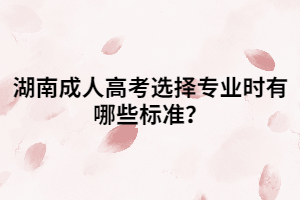 湖南成人高考選擇專業(yè)時(shí)有哪些標(biāo)準(zhǔn)？