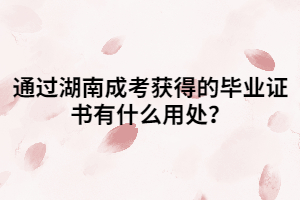 通過湖南成考獲得的畢業(yè)證書有什么用處？