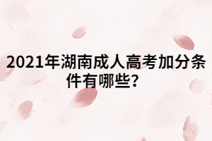 2021年湖南成人高考加分條件有哪些？