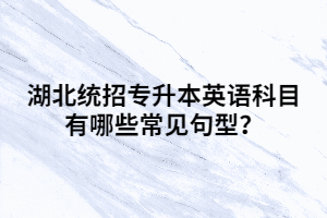 湖北統(tǒng)招專(zhuān)升本英語(yǔ)科目有哪些常見(jiàn)句型？