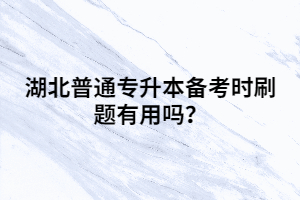 湖北普通專升本備考時(shí)刷題有用嗎？