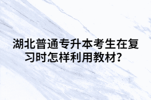 湖北普通專升本考生在復(fù)習(xí)時怎樣利用教材？