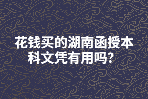 花錢買的湖南函授本科文憑有用嗎？