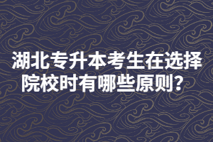 湖北專升本考生在選擇報考院校時要注意哪些？