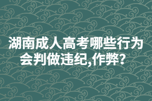 湖南成人高考哪些行為會(huì)判做違紀(jì),作弊？