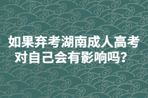 如果棄考湖南成人高考對自己會有影響嗎？