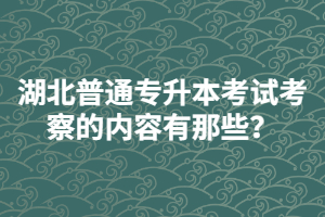 湖北普通專升本考試考察的內(nèi)容有那些？