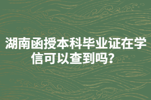 湖南函授本科畢業(yè)證在學(xué)信可以查到嗎？