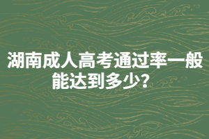 湖南成人高考通過(guò)率一般能達(dá)到多少？