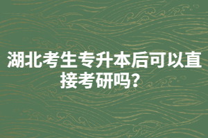 湖北考生專升本后可以直接考研嗎？