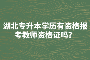 湖北專升本學歷有資格報考教師資格證嗎？