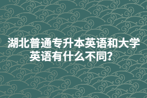 湖北普通專升本英語和大學(xué)英語有什么不同？