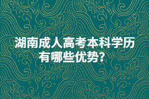 湖南成人高考本科學(xué)歷有哪些優(yōu)勢？