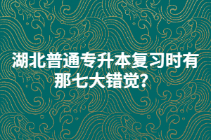 湖北普通專升本復(fù)習(xí)時有那七大錯覺？