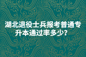 湖北退役士兵報(bào)考普通專升本通過率多少？