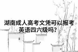 湖南成人高考文憑可以報(bào)考英語(yǔ)四六級(jí)嗎？