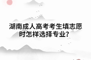 湖南成人高考考生填志愿時怎樣選擇專業(yè)？