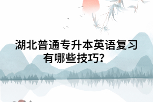 湖北普通專升本英語復(fù)習(xí)有哪些技巧？