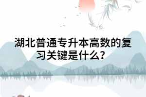 湖北普通專升本高數的復習關鍵是什么？