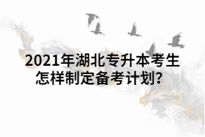 2021年湖北專升本考生怎樣制定備考計劃？