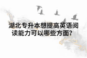 湖北專升本想提高英語閱讀能力可以哪些方面？