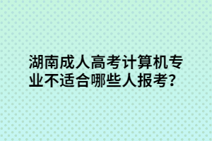 湖南成人高考計算機專業(yè)不適合哪些人報考？