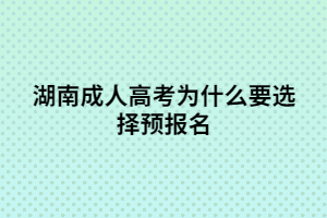 湖南成人高考預(yù)報(bào)名有什么優(yōu)勢？