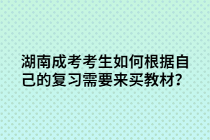 湖南成考考生如何根據(jù)自己的復(fù)習(xí)需要來(lái)買教材？