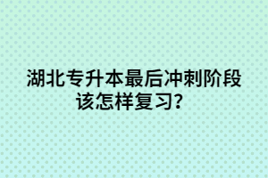 湖北專(zhuān)升本最后沖刺階段該怎樣復(fù)習(xí)？