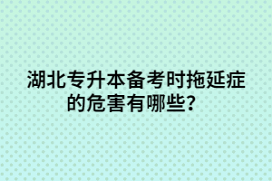 湖北專升本備考時拖延癥的危害有哪些？