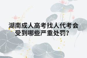 湖南成人高考找人代考會受到哪些嚴(yán)重處罰？