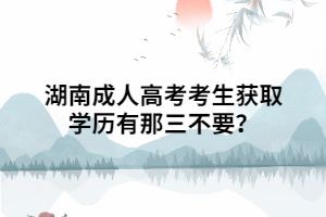 湖南成人高考考生獲取學歷有那三不要？