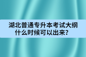 湖北普通專升本考試大綱什么時(shí)候可以出來？