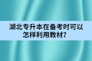 湖北專升本在備考時可以怎樣利用教材？