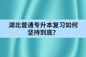 湖北普通專升本復(fù)習(xí)如何堅(jiān)持到底？