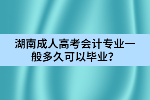 湖南成人高考會計(jì)專業(yè)一般多久可以畢業(yè)？