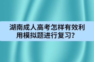 湖南成人高考怎樣有效利用模擬題進(jìn)行復(fù)習(xí)？