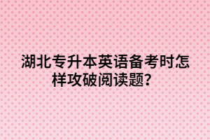 湖北專升本英語備考時怎樣攻破閱讀題？