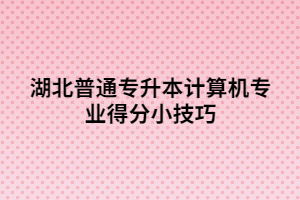 湖北普通專升本計算機(jī)專業(yè)得分小技巧