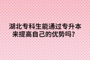 湖北?？粕芡ㄟ^(guò)專升本來(lái)提高自己的優(yōu)勢(shì)嗎？