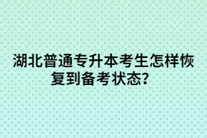 湖北普通專升本考生怎樣恢復(fù)到備考狀態(tài)？