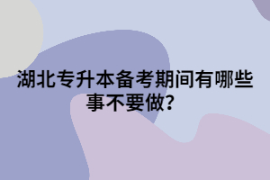 湖北專升本備考期間有哪些事不要做？