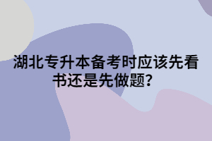 湖北專升本備考時應該先看書還是先做題？