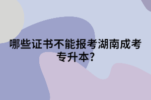 哪些證書不能報考湖南成考專升本?