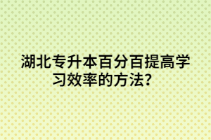 湖北專升本百分百提高學(xué)習(xí)效率的方法？