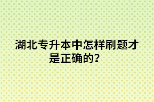 湖北專升本中怎樣刷題才是正確的？