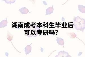 湖南成考本科生畢業(yè)后可以考研嗎？