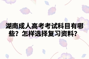 湖南成人高考考試科目有哪些？怎樣選擇復(fù)習(xí)資料？