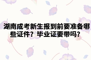 湖南成考新生報(bào)到前需要準(zhǔn)備哪些證件？畢業(yè)證要帶嗎？