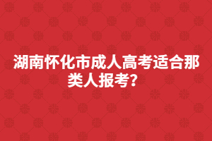 湖南懷化市成人高考適合那類人報考？